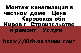 Монтаж канализации в частном доме › Цена ­ 1 000 - Кировская обл., Киров г. Строительство и ремонт » Услуги   